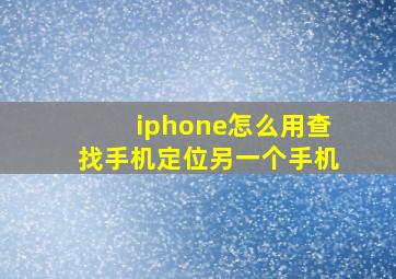 iphone怎么用查找手机定位另一个手机