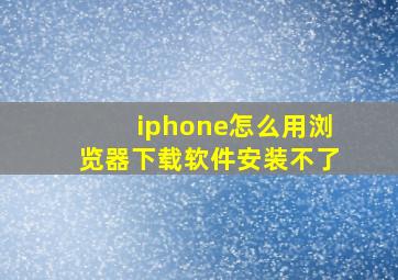 iphone怎么用浏览器下载软件安装不了