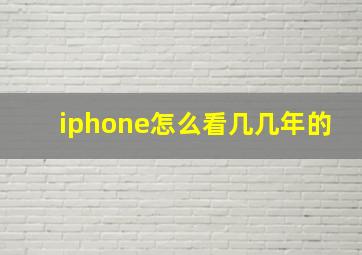 iphone怎么看几几年的