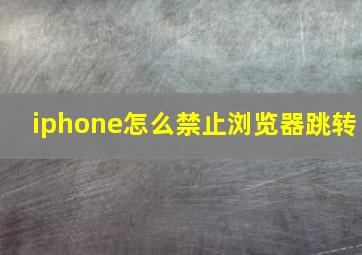 iphone怎么禁止浏览器跳转