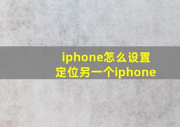 iphone怎么设置定位另一个iphone