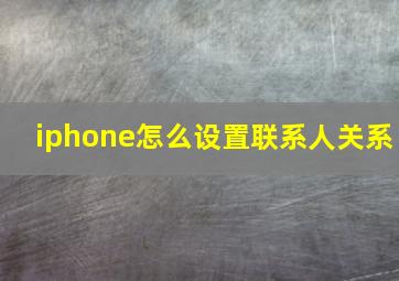 iphone怎么设置联系人关系