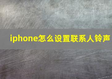 iphone怎么设置联系人铃声