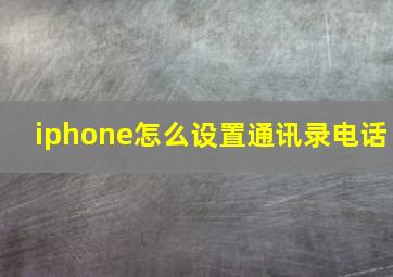 iphone怎么设置通讯录电话