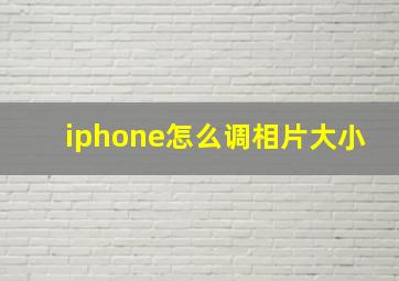 iphone怎么调相片大小