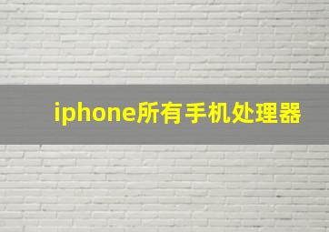 iphone所有手机处理器