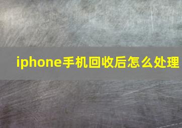 iphone手机回收后怎么处理