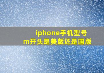 iphone手机型号m开头是美版还是国版