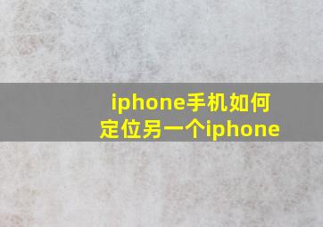 iphone手机如何定位另一个iphone