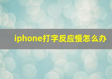 iphone打字反应慢怎么办