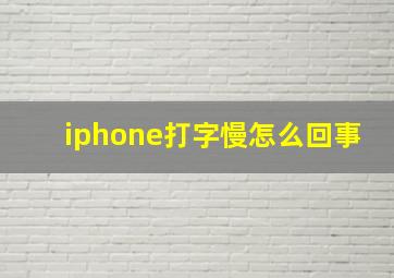 iphone打字慢怎么回事