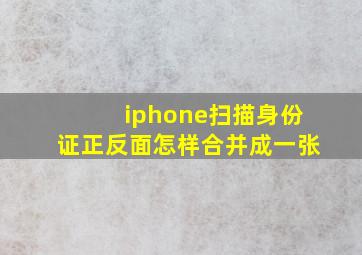 iphone扫描身份证正反面怎样合并成一张