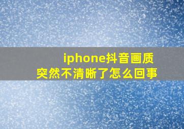 iphone抖音画质突然不清晰了怎么回事