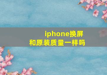 iphone换屏和原装质量一样吗