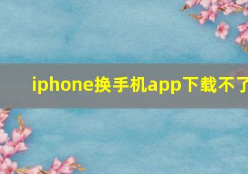 iphone换手机app下载不了