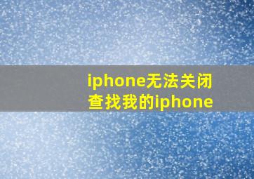 iphone无法关闭查找我的iphone