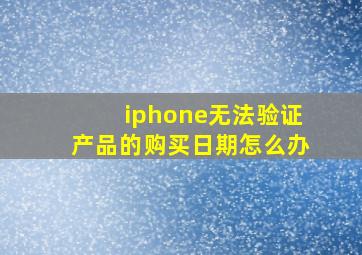 iphone无法验证产品的购买日期怎么办