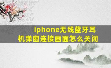 iphone无线蓝牙耳机弹窗连接画面怎么关闭