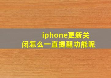 iphone更新关闭怎么一直提醒功能呢