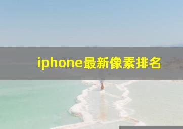 iphone最新像素排名