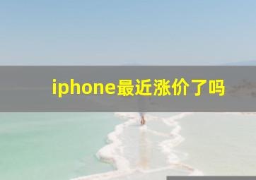 iphone最近涨价了吗