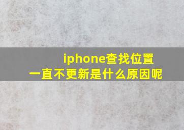 iphone查找位置一直不更新是什么原因呢