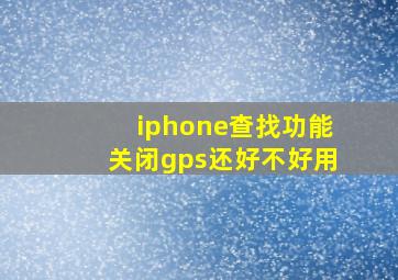 iphone查找功能关闭gps还好不好用