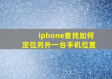 iphone查找如何定位另外一台手机位置