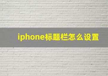 iphone标题栏怎么设置