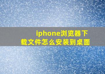 iphone浏览器下载文件怎么安装到桌面