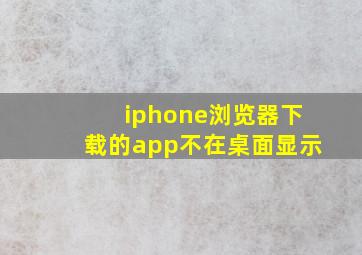 iphone浏览器下载的app不在桌面显示