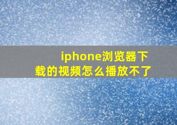 iphone浏览器下载的视频怎么播放不了