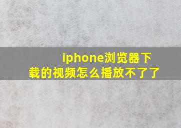 iphone浏览器下载的视频怎么播放不了了