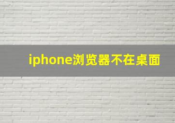 iphone浏览器不在桌面