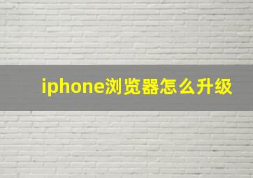 iphone浏览器怎么升级