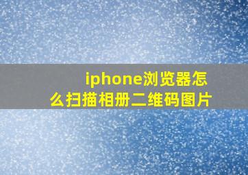 iphone浏览器怎么扫描相册二维码图片