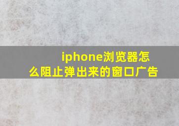 iphone浏览器怎么阻止弹出来的窗口广告