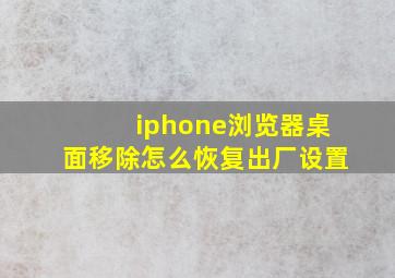 iphone浏览器桌面移除怎么恢复出厂设置