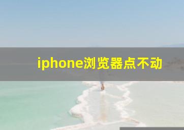 iphone浏览器点不动