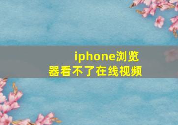 iphone浏览器看不了在线视频