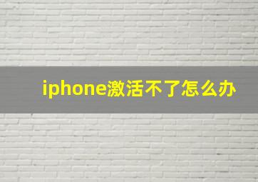 iphone激活不了怎么办