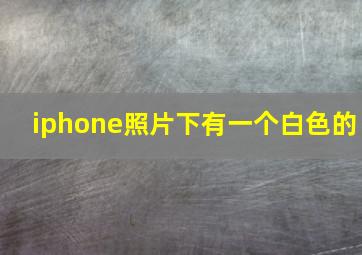 iphone照片下有一个白色的