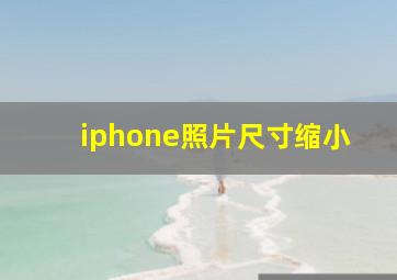 iphone照片尺寸缩小