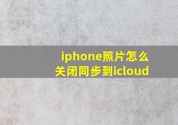 iphone照片怎么关闭同步到icloud