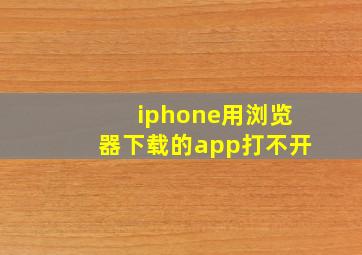 iphone用浏览器下载的app打不开