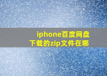 iphone百度网盘下载的zip文件在哪