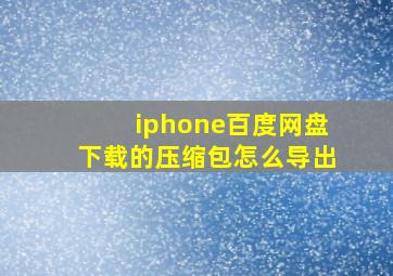 iphone百度网盘下载的压缩包怎么导出