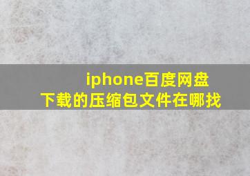 iphone百度网盘下载的压缩包文件在哪找