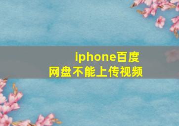 iphone百度网盘不能上传视频