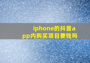 iphone的抖音app内购买项目要钱吗